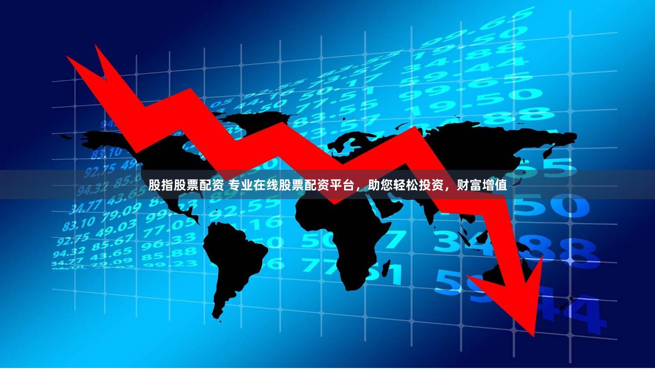 股指股票配资 专业在线股票配资平台，助您轻松投资，财富增值