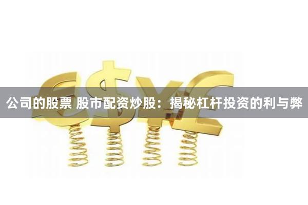 公司的股票 股市配资炒股：揭秘杠杆投资的利与弊