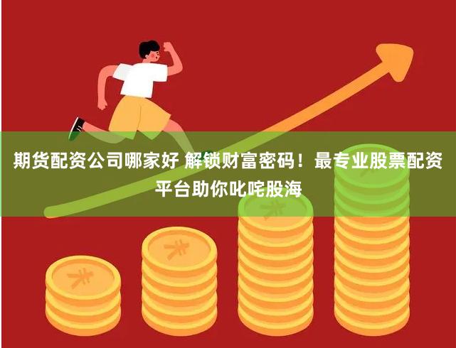 期货配资公司哪家好 解锁财富密码！最专业股票配资平台助你叱咤股海