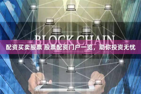 配资买卖股票 股票配资门户一览，助你投资无忧