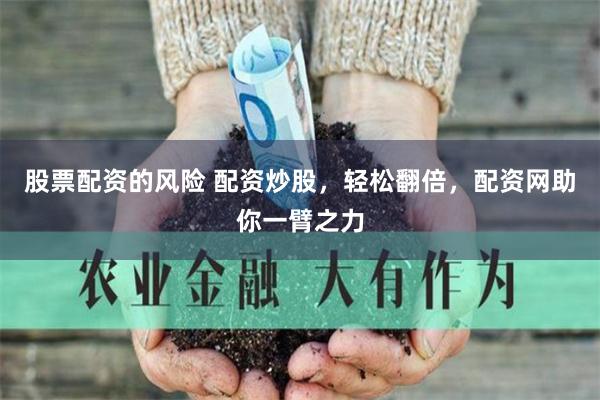 股票配资的风险 配资炒股，轻松翻倍，配资网助你一臂之力