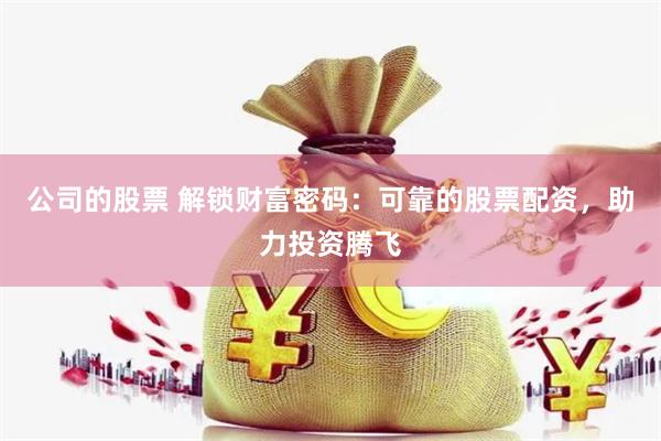 公司的股票 解锁财富密码：可靠的股票配资，助力投资腾飞