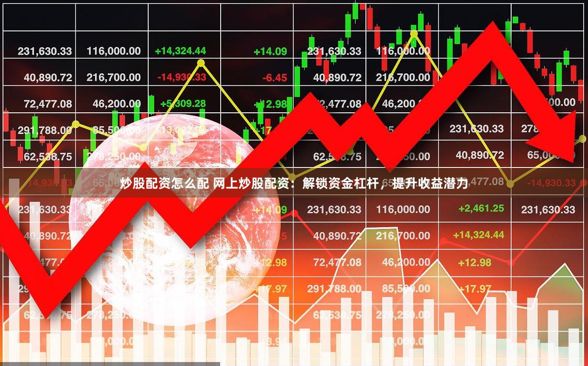 炒股配资怎么配 网上炒股配资：解锁资金杠杆，提升收益潜力