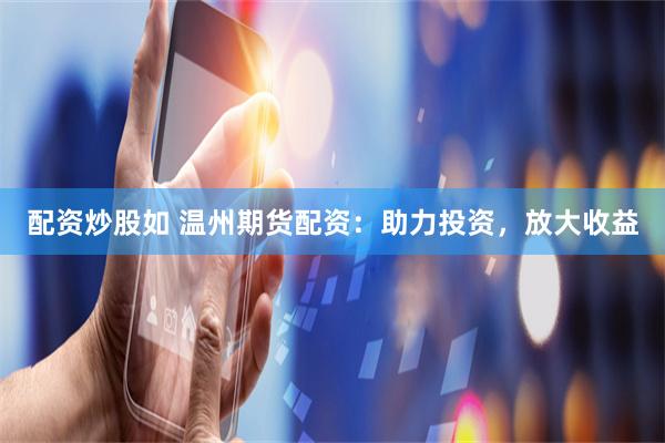 配资炒股如 温州期货配资：助力投资，放大收益