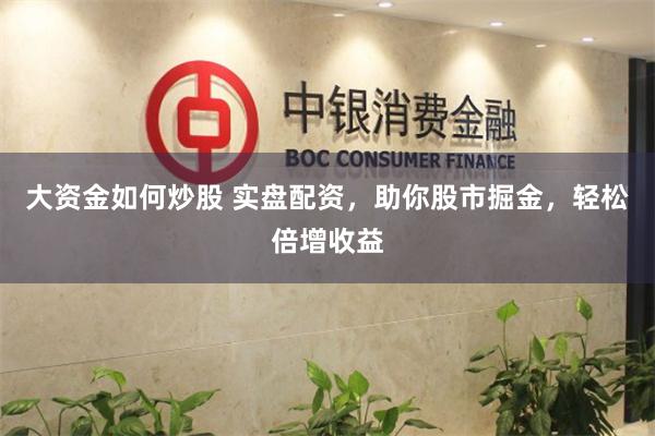 大资金如何炒股 实盘配资，助你股市掘金，轻松倍增收益