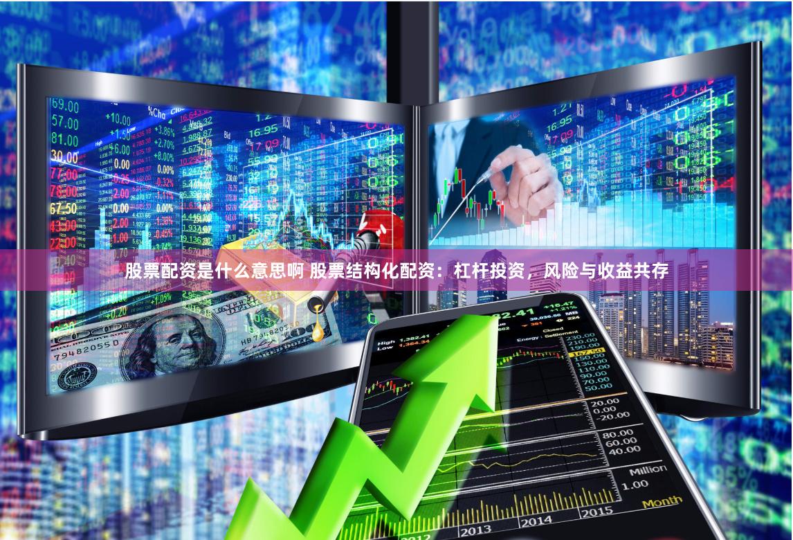 股票配资是什么意思啊 股票结构化配资：杠杆投资，风险与收益共存