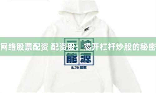 网络股票配资 配资股：揭开杠杆炒股的秘密