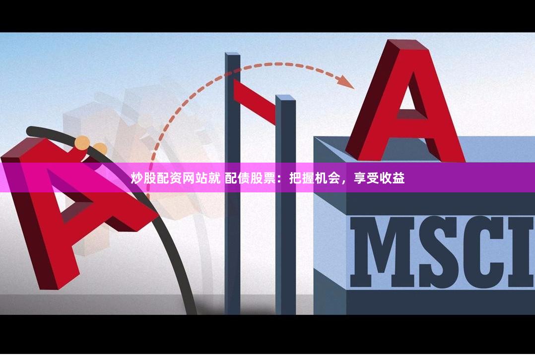 炒股配资网站就 配债股票：把握机会，享受收益