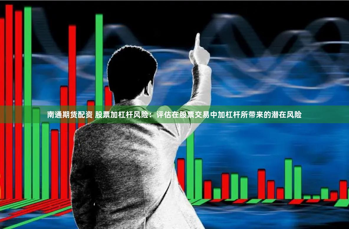 南通期货配资 股票加杠杆风险：评估在股票交易中加杠杆所带来的潜在风险