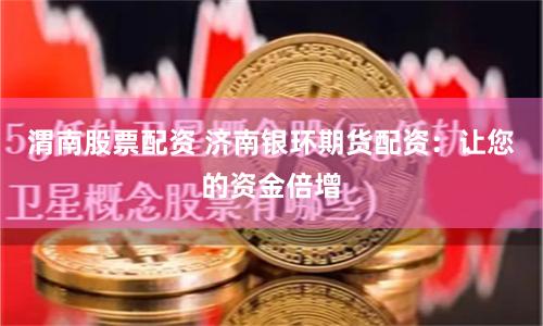渭南股票配资 济南银环期货配资：让您的资金倍增
