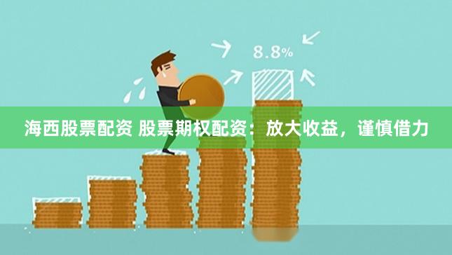 海西股票配资 股票期权配资：放大收益，谨慎借力
