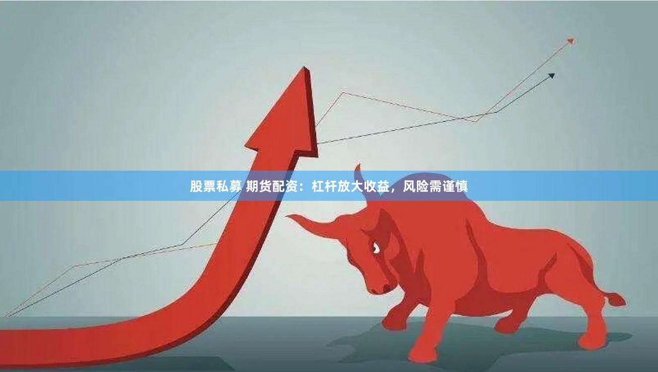 股票私募 期货配资：杠杆放大收益，风险需谨慎