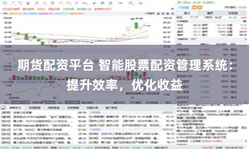 期货配资平台 智能股票配资管理系统：提升效率，优化收益