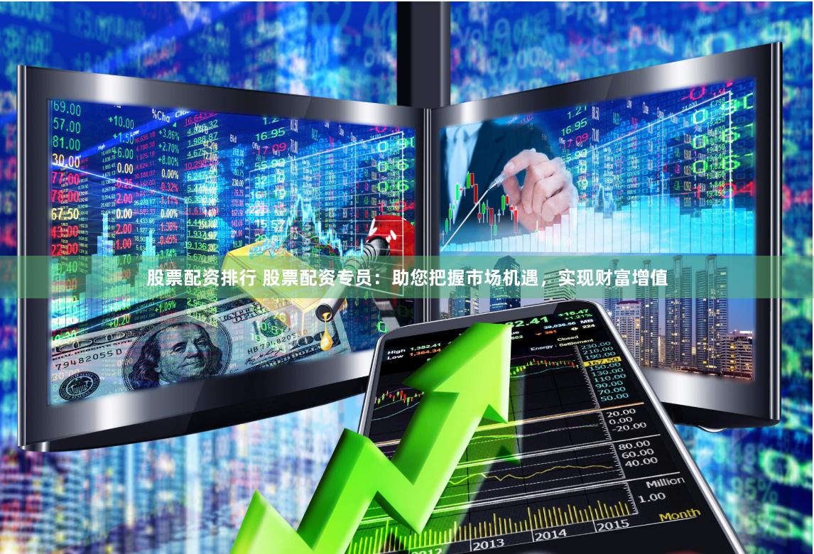 股票配资排行 股票配资专员：助您把握市场机遇，实现财富增值