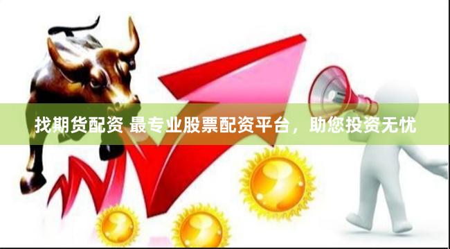 找期货配资 最专业股票配资平台，助您投资无忧