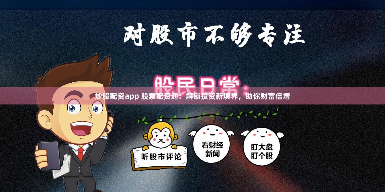 炒股配资app 股票配资通：解锁投资新境界，助你财富倍增