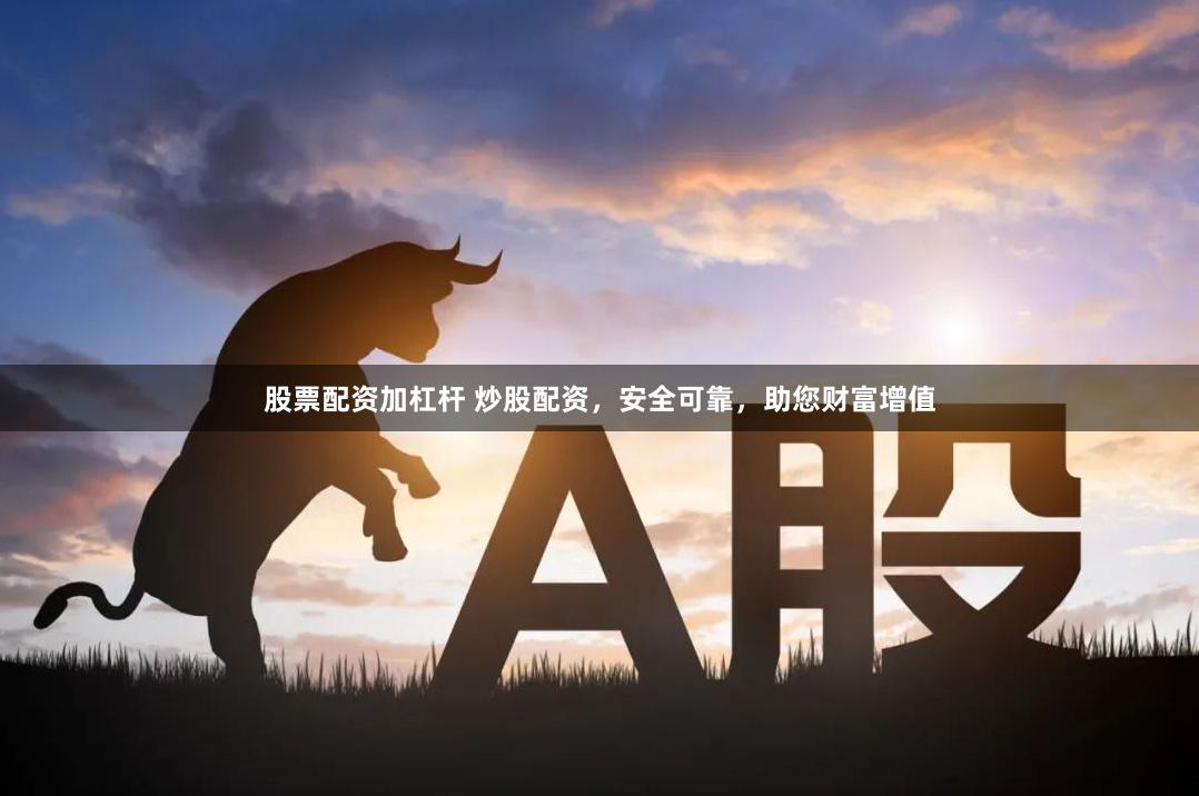 股票配资加杠杆 炒股配资，安全可靠，助您财富增值