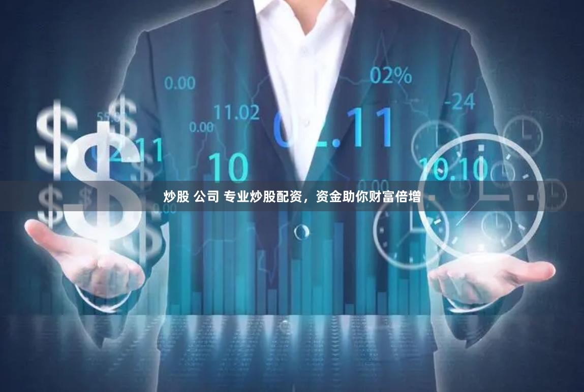 炒股 公司 专业炒股配资，资金助你财富倍增