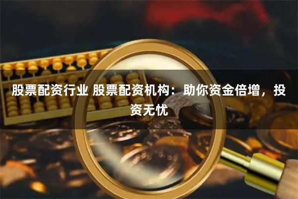 股票配资行业 股票配资机构：助你资金倍增，投资无忧
