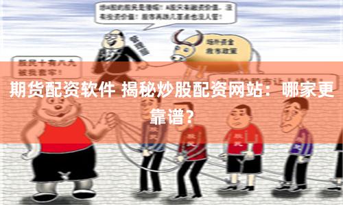 期货配资软件 揭秘炒股配资网站：哪家更靠谱？