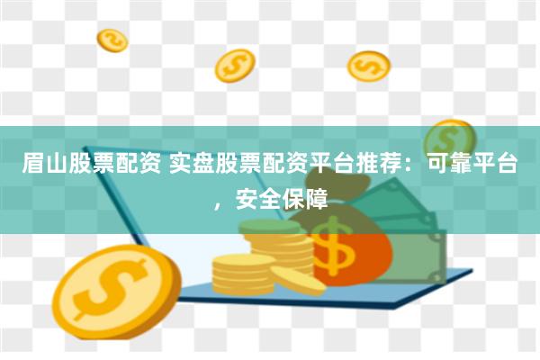 眉山股票配资 实盘股票配资平台推荐：可靠平台，安全保障