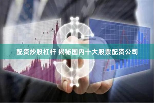 配资炒股杠杆 揭秘国内十大股票配资公司