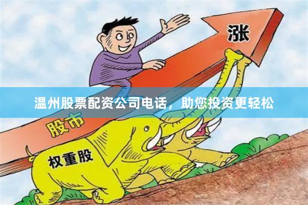 温州股票配资公司电话，助您投资更轻松