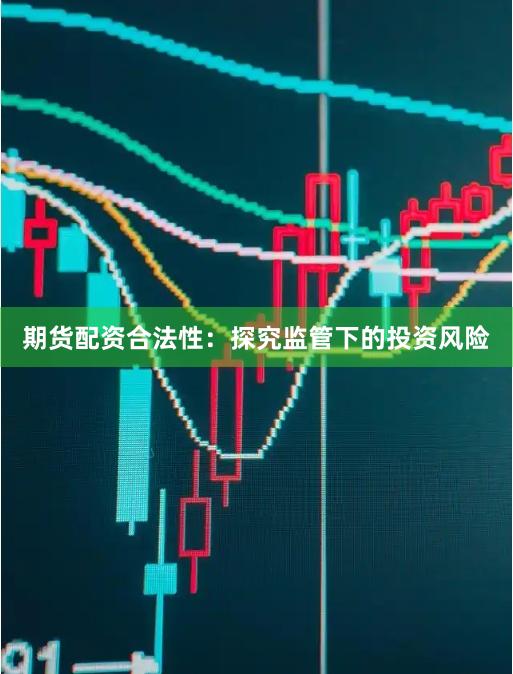 期货配资合法性：探究监管下的投资风险