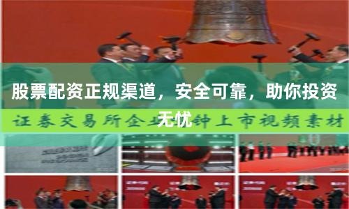 股票配资正规渠道，安全可靠，助你投资无忧