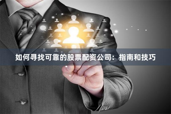 如何寻找可靠的股票配资公司：指南和技巧
