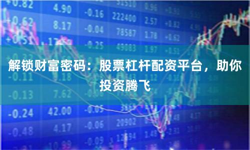 解锁财富密码：股票杠杆配资平台，助你投资腾飞