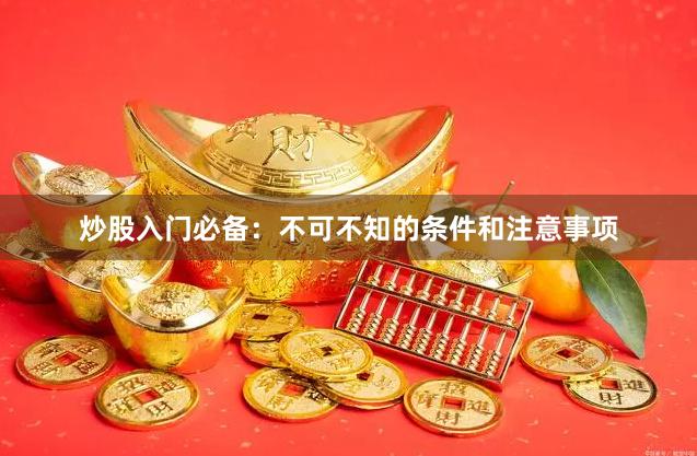 炒股入门必备：不可不知的条件和注意事项