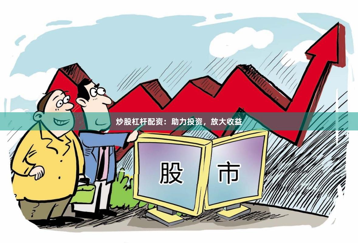 炒股杠杆配资：助力投资，放大收益