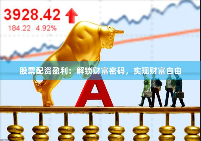 股票配资盈利：解锁财富密码，实现财富自由