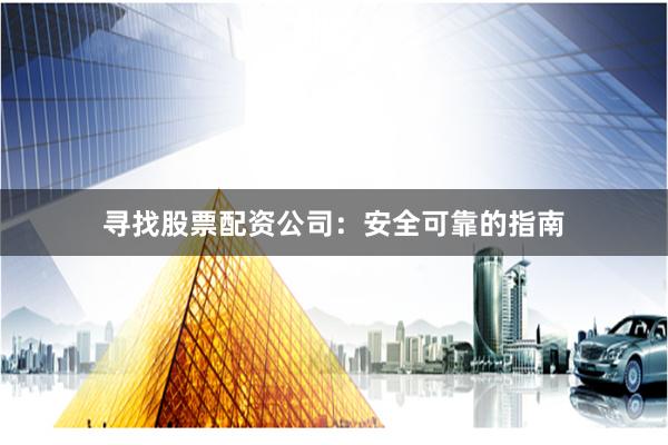 寻找股票配资公司：安全可靠的指南