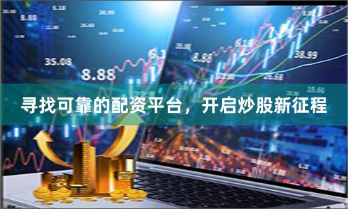 寻找可靠的配资平台，开启炒股新征程
