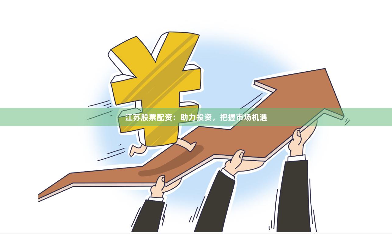 江苏股票配资：助力投资，把握市场机遇