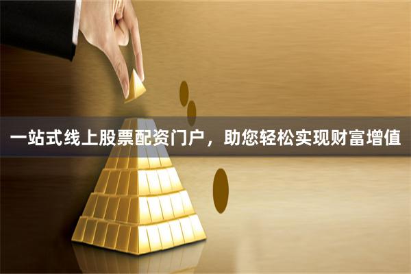 一站式线上股票配资门户，助您轻松实现财富增值