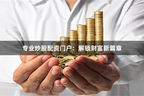 专业炒股配资门户：解锁财富新篇章