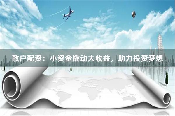 散户配资：小资金撬动大收益，助力投资梦想
