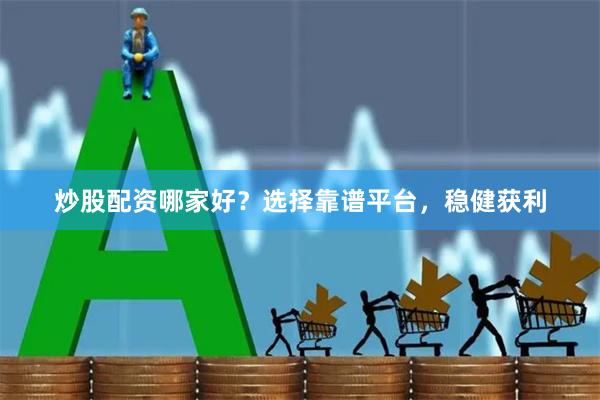 炒股配资哪家好？选择靠谱平台，稳健获利