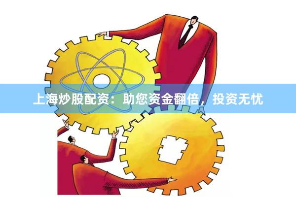 上海炒股配资：助您资金翻倍，投资无忧
