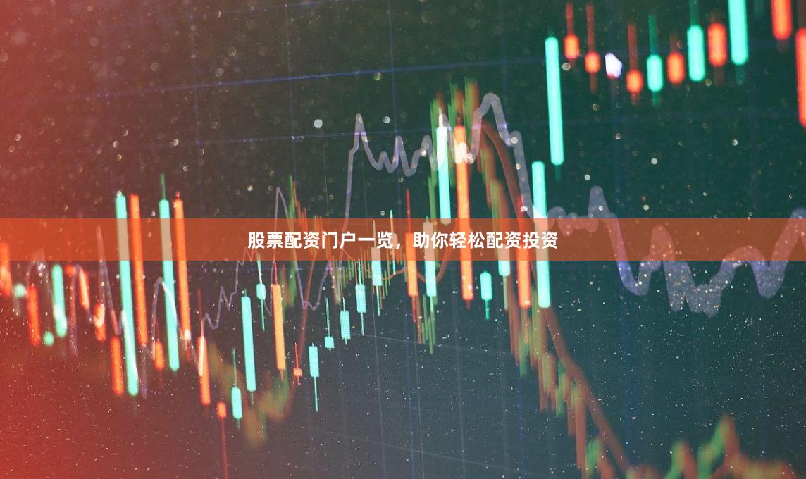 股票配资门户一览，助你轻松配资投资