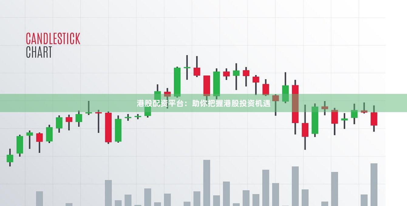 港股配资平台：助你把握港股投资机遇