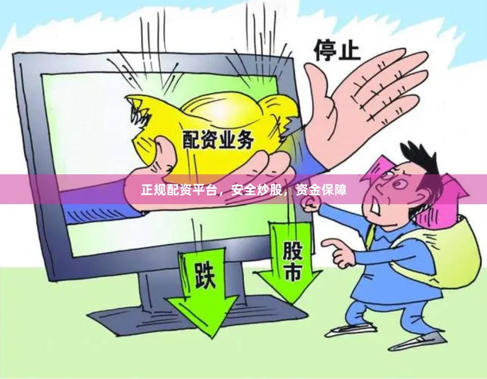 正规配资平台,安全炒股,资金保障