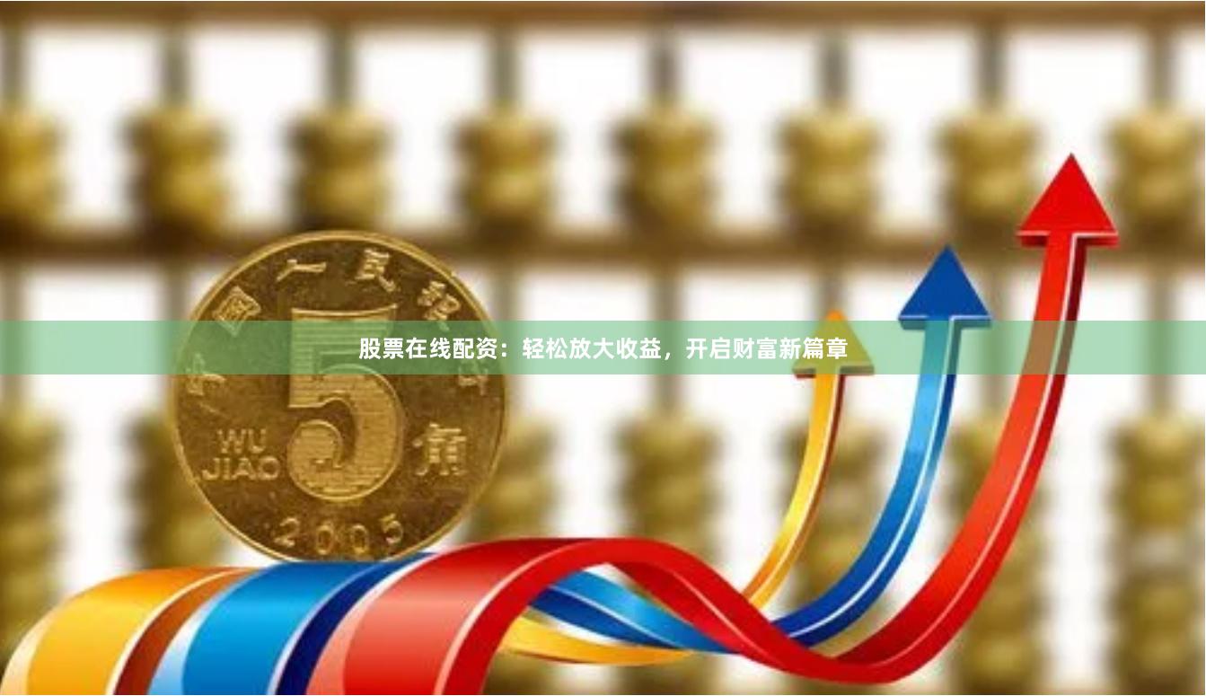股票在线配资:轻松放大收益,开启财富新篇章