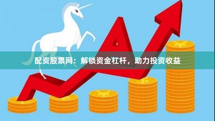 配资股票网：解锁资金杠杆，助力投资收益