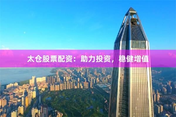 太仓股票配资：助力投资，稳健增值