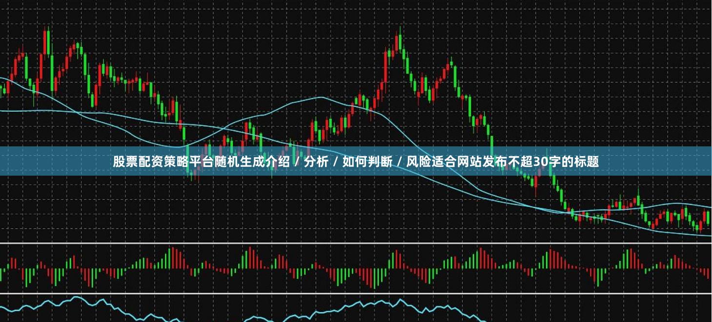 股票配资策略平台随机生成介绍 / 分析 / 如何判断 / 风险适合网站发布不超30字的标题