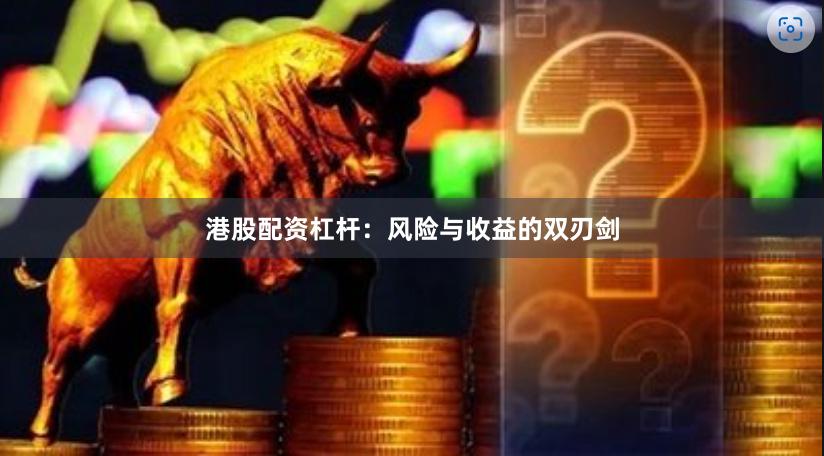 港股配资杠杆：风险与收益的双刃剑